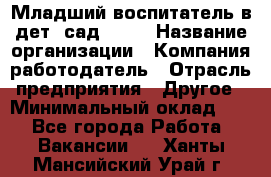 Младший воспитатель в дет. сад N113 › Название организации ­ Компания-работодатель › Отрасль предприятия ­ Другое › Минимальный оклад ­ 1 - Все города Работа » Вакансии   . Ханты-Мансийский,Урай г.